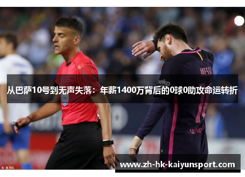 从巴萨10号到无声失落:年薪1400万背后的0球0助攻命运转折