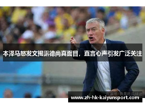 本泽马怒发文揭露德尚真面目，直言心声引发广泛关注