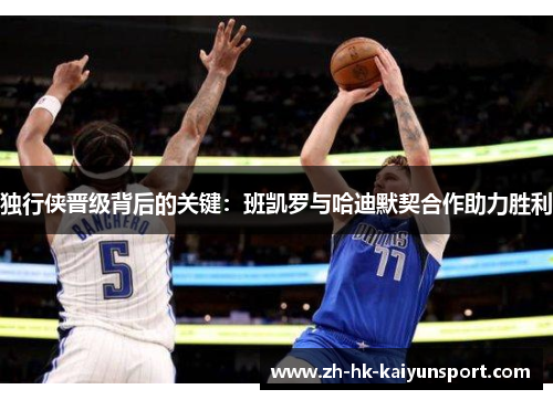 独行侠晋级背后的关键:班凯罗与哈迪默契合作助力胜利