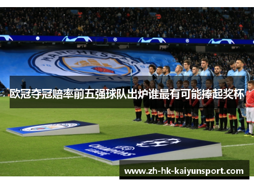 欧冠夺冠赔率前五强球队出炉谁最有可能捧起奖杯