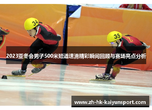 2023亚冬会男子500米短道速滑精彩瞬间回顾与赛场亮点分析