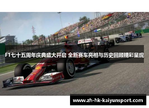 F1七十五周年庆典盛大开启 全新赛车亮相与历史回顾精彩呈现