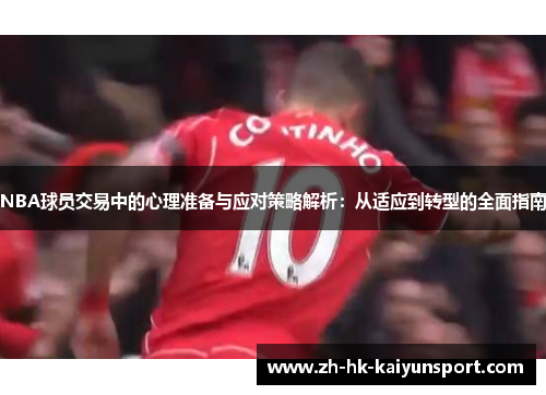 NBA球员交易中的心理准备与应对策略解析：从适应到转型的全面指南